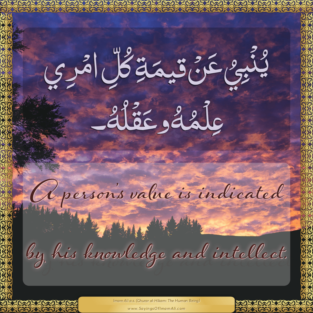 A person’s value is indicated by his knowledge and intellect.